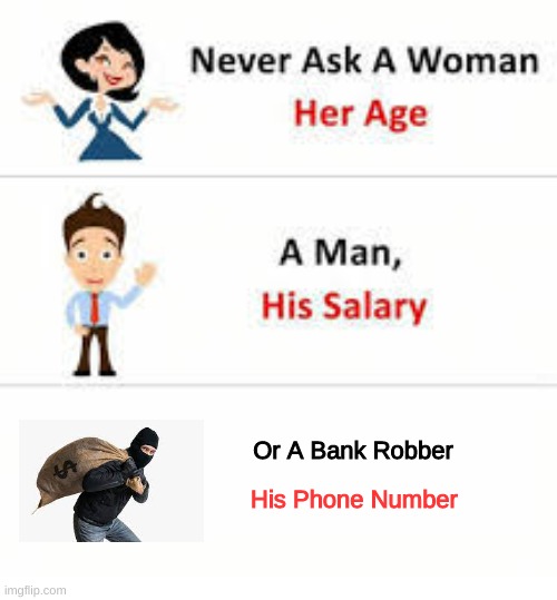 Just Don't | Or A Bank Robber; His Phone Number | image tagged in never ask a woman her age | made w/ Imgflip meme maker