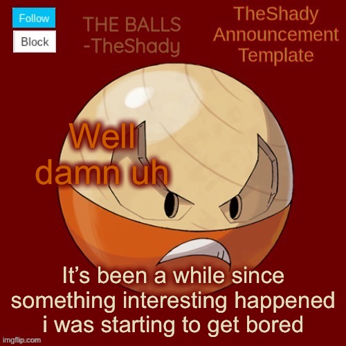Shadys uhhhh hisuian electrode temp thanks TBMR | Well damn uh; It’s been a while since something interesting happened i was starting to get bored | image tagged in shadys uhhhh hisuian electrode temp thanks tbmr | made w/ Imgflip meme maker