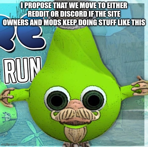 Fruitius Maximus the Pear | I PROPOSE THAT WE MOVE TO EITHER REDDIT OR DISCORD IF THE SITE OWNERS AND MODS KEEP DOING STUFF LIKE THIS | image tagged in fruitius maximus the pear | made w/ Imgflip meme maker