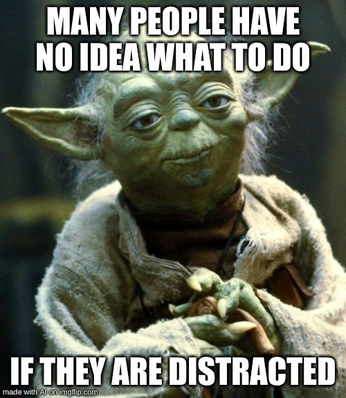Star Wars Yoda |  MANY PEOPLE HAVE NO IDEA WHAT TO DO; IF THEY ARE DISTRACTED | image tagged in memes,star wars yoda | made w/ Imgflip meme maker