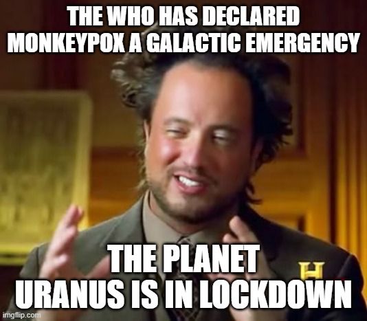 Ancient Aliens | THE WHO HAS DECLARED MONKEYPOX A GALACTIC EMERGENCY; THE PLANET URANUS IS IN LOCKDOWN | image tagged in memes,ancient aliens | made w/ Imgflip meme maker