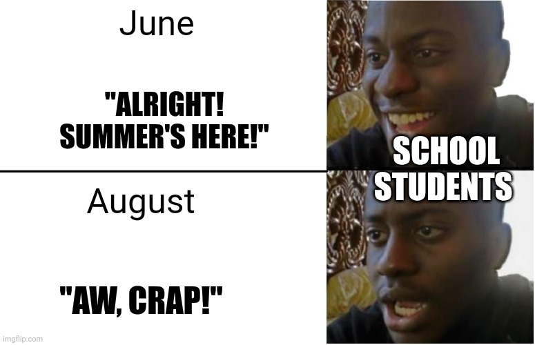 Ready for school yet? |  June; "ALRIGHT! SUMMER'S HERE!"; SCHOOL STUDENTS; August; "AW, CRAP!" | image tagged in disappointed black guy,funny memes,memes | made w/ Imgflip meme maker