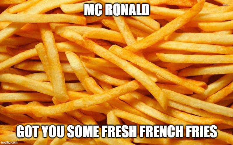 French Fries | MC RONALD GOT YOU SOME FRESH FRENCH FRIES | image tagged in french fries | made w/ Imgflip meme maker