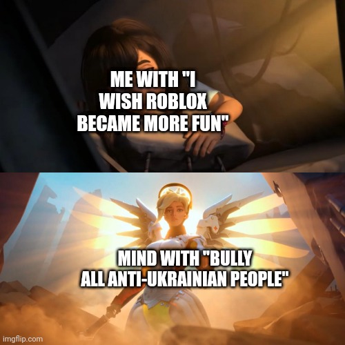 Russian are f annoying | ME WITH "I WISH ROBLOX BECAME MORE FUN"; MIND WITH "BULLY ALL ANTI-UKRAINIAN PEOPLE" | image tagged in overwatch mercy meme | made w/ Imgflip meme maker