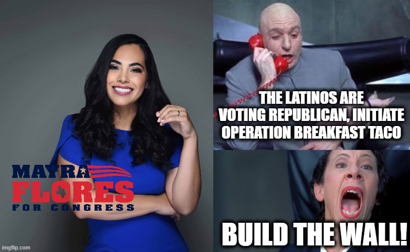 Jill Biden's Cryptic Message Finally Makes Sense | THE LATINOS ARE VOTING REPUBLICAN, INITIATE OPERATION BREAKFAST TACO; BUILD THE WALL! | image tagged in dr evil and frau,mayra flores,build the wall | made w/ Imgflip meme maker
