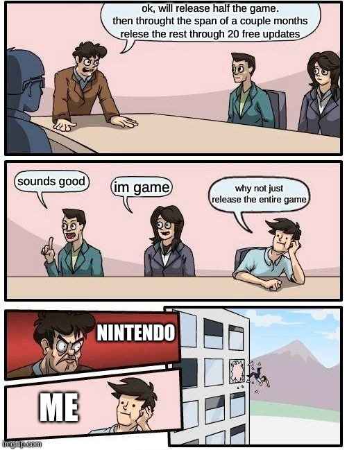 nintendo | ok, will release half the game. then throught the span of a couple months relese the rest through 20 free updates; sounds good; im game; why not just release the entire game; NINTENDO; ME | image tagged in memes,boardroom meeting suggestion | made w/ Imgflip meme maker