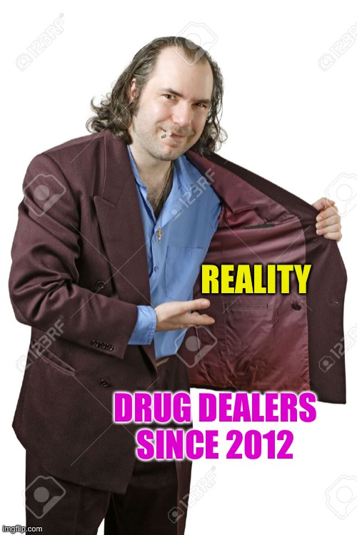 drug dealer | REALITY; DRUG DEALERS SINCE 2012 | image tagged in drug dealer | made w/ Imgflip meme maker