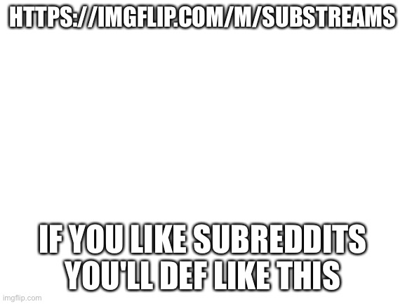 https://imgflip.com/m/SubStreams | HTTPS://IMGFLIP.COM/M/SUBSTREAMS; IF YOU LIKE SUBREDDITS YOU'LL DEF LIKE THIS | made w/ Imgflip meme maker