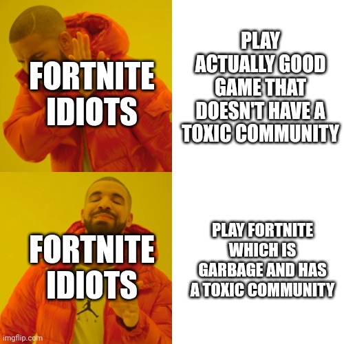 Drake Hotline Bling | PLAY ACTUALLY GOOD GAME THAT DOESN'T HAVE A TOXIC COMMUNITY; FORTNITE IDIOTS; PLAY FORTNITE WHICH IS GARBAGE AND HAS A TOXIC COMMUNITY; FORTNITE IDIOTS | image tagged in memes,drake hotline bling | made w/ Imgflip meme maker