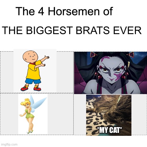 You can hear the whining from here |  THE BIGGEST BRATS EVER; *MY CAT* | image tagged in four horsemen,caillou,tinkerbell,cats,demon slayer,brats | made w/ Imgflip meme maker