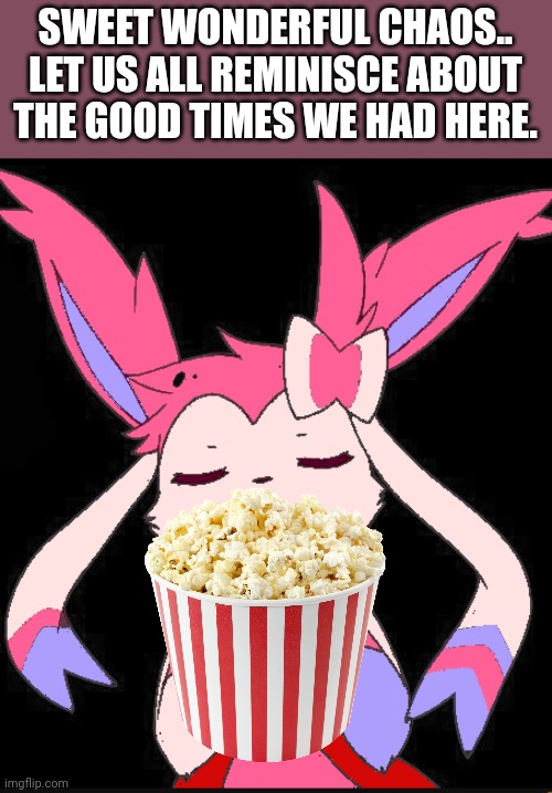 Smug slyveon | SWEET WONDERFUL CHAOS.. LET US ALL REMINISCE ABOUT THE GOOD TIMES WE HAD HERE. | image tagged in smug slyveon | made w/ Imgflip meme maker