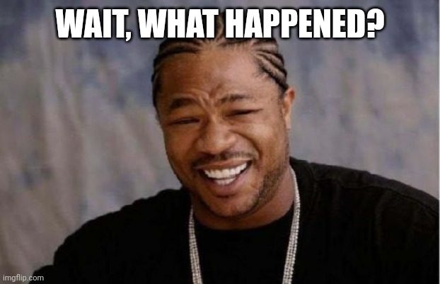 Why is automatic approval on? | WAIT, WHAT HAPPENED? | image tagged in memes,yo dawg heard you | made w/ Imgflip meme maker