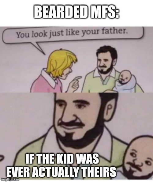 Beards are just food nests |  BEARDED MFS:; IF THE KID WAS EVER ACTUALLY THEIRS | image tagged in beard,neckbeard,kids,babies,beard baby,parents | made w/ Imgflip meme maker