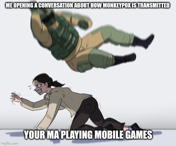 Rainbow Six - Fuze The Hostage | ME OPENING A CONVERSATION ABOUT HOW MONKEYPOX IS TRANSMITTED; YOUR MA PLAYING MOBILE GAMES | image tagged in rainbow six - fuze the hostage | made w/ Imgflip meme maker