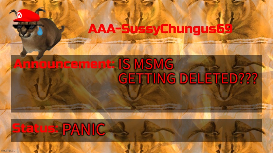 IS IT SERIOUSLY GETTING DELETED | IS MSMG GETTING DELETED??? PANIC | image tagged in this isnt even a meme anymore,not funny,aaa-sussychungus69 announcement template,worried,explain,stop reading the tags | made w/ Imgflip meme maker