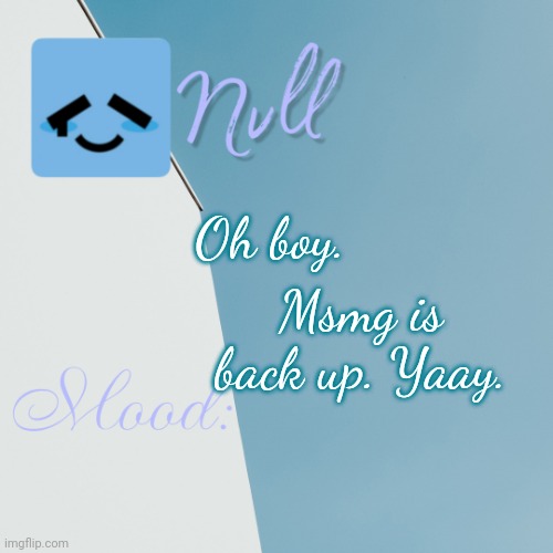 Msmg is back up. Yaay. Oh boy. | made w/ Imgflip meme maker