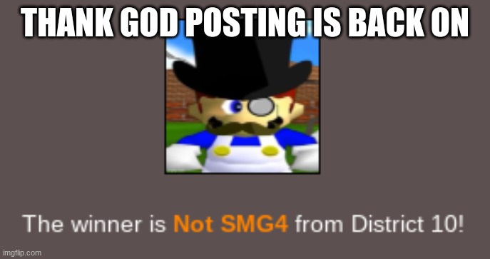 SMG4 wins the hunger games | THANK GOD POSTING IS BACK ON | image tagged in smg4 wins the hunger games | made w/ Imgflip meme maker