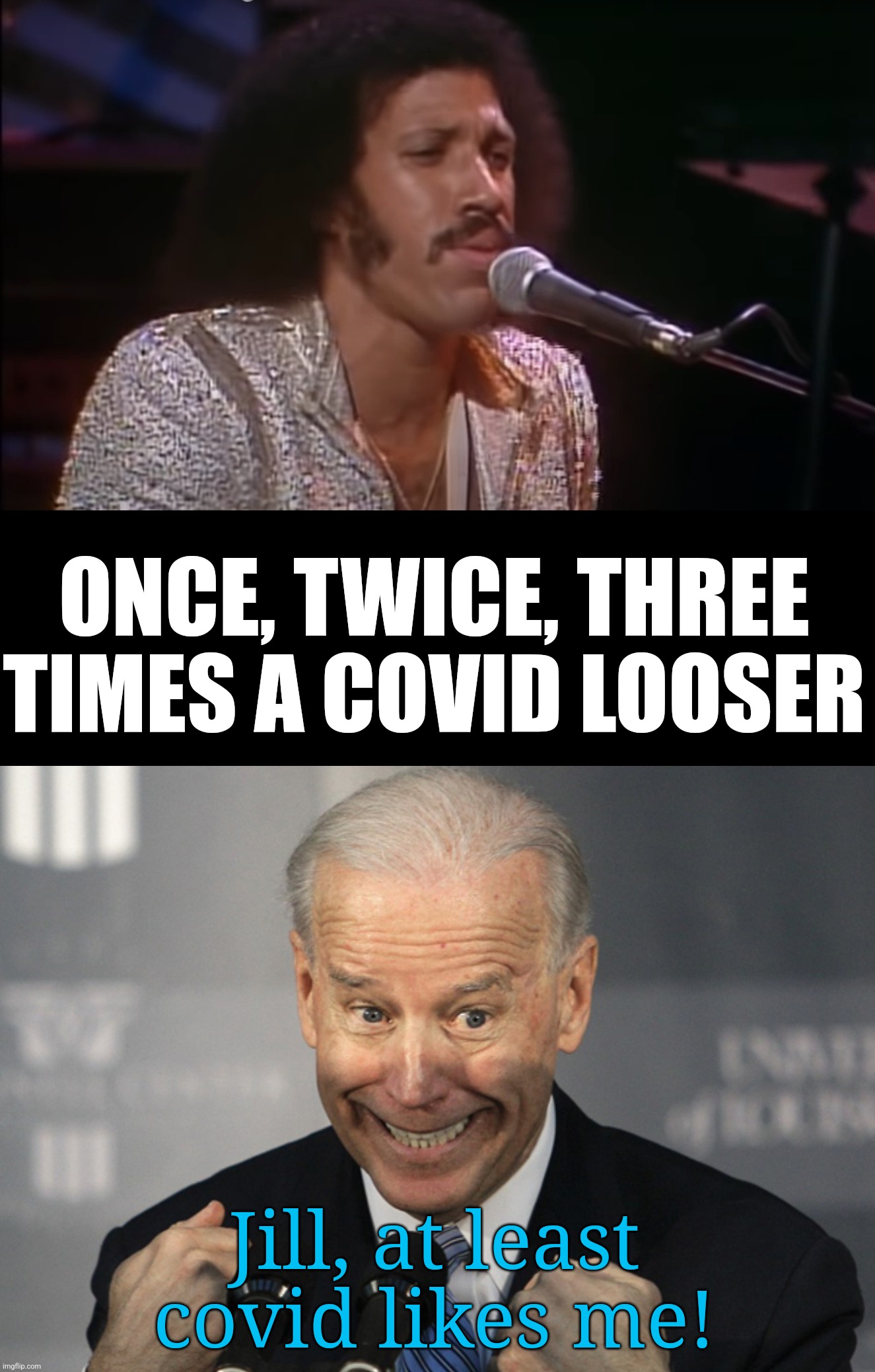 Something likes him, covid | ONCE, TWICE, THREE TIMES A COVID LOOSER; Jill, at least covid likes me! | image tagged in three times a lady,stupid joe biden,political meme | made w/ Imgflip meme maker