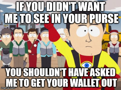 Captain Hindsight | IF YOU DIDN'T WANT ME TO SEE IN YOUR PURSE YOU SHOULDN'T HAVE ASKED ME TO GET YOUR WALLET OUT | image tagged in memes,captain hindsight,AdviceAnimals | made w/ Imgflip meme maker