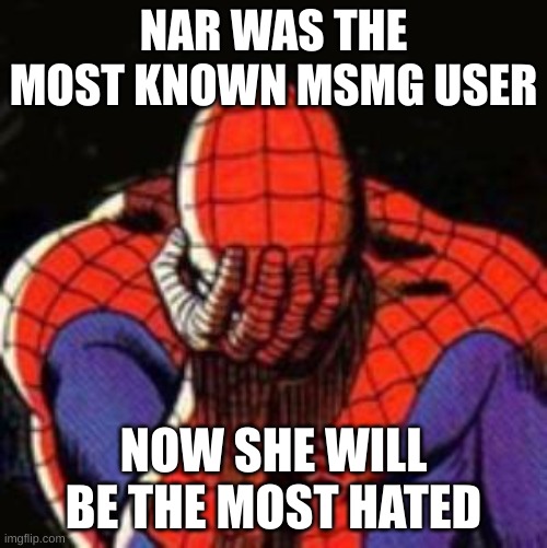 Sad Spiderman Meme | NAR WAS THE MOST KNOWN MSMG USER; NOW SHE WILL BE THE MOST HATED | image tagged in memes,sad spiderman,spiderman | made w/ Imgflip meme maker