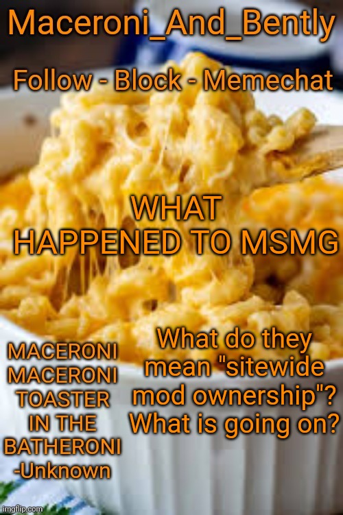 What happened while I was gone holy shit | WHAT HAPPENED TO MSMG; What do they mean "sitewide mod ownership"? What is going on? | image tagged in maceroni temp | made w/ Imgflip meme maker