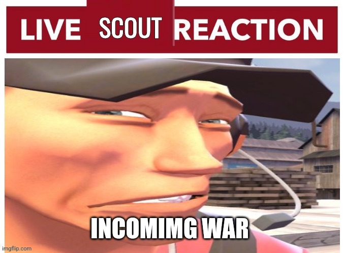 It's about to go down | INCOMIMG WAR | image tagged in live scout reaction | made w/ Imgflip meme maker