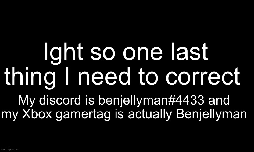 black customized (narwhal) |  Ight so one last thing I need to correct; My discord is benjellyman#4433 and my Xbox gamertag is actually Benjellyman | image tagged in black customized narwhal | made w/ Imgflip meme maker
