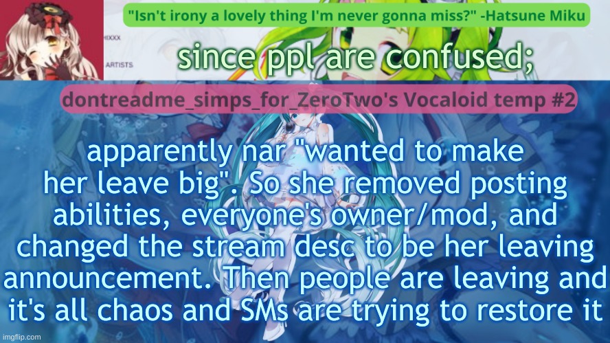 drm's vocaloid temp #2 | since ppl are confused;; apparently nar "wanted to make her leave big". So she removed posting abilities, everyone's owner/mod, and changed the stream desc to be her leaving announcement. Then people are leaving and it's all chaos and SMs are trying to restore it | image tagged in drm's vocaloid temp 2 | made w/ Imgflip meme maker