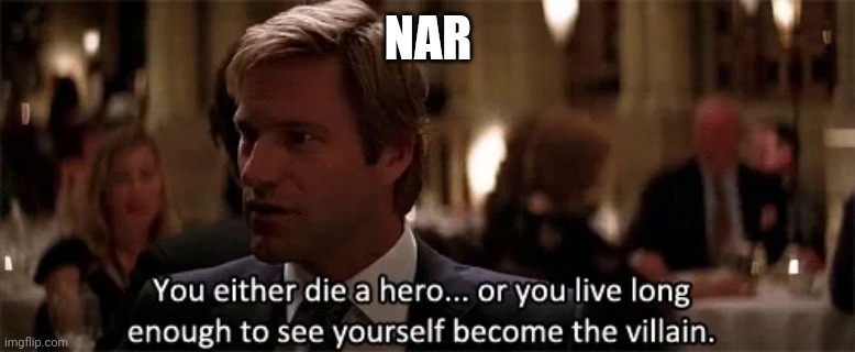 you either die a hero or see yourself become a villain | NAR | made w/ Imgflip meme maker