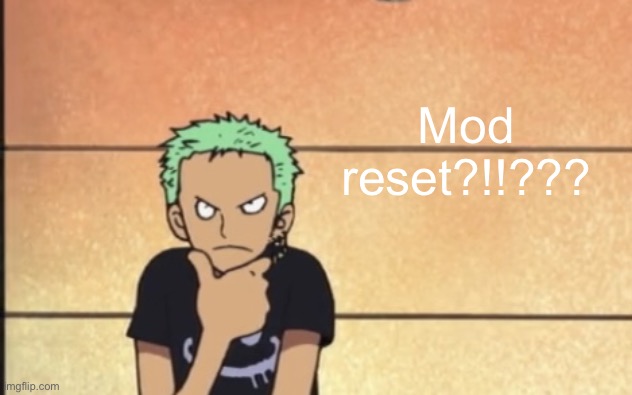 Zoro thinking | Mod reset?!!??? | image tagged in zoro thinking | made w/ Imgflip meme maker