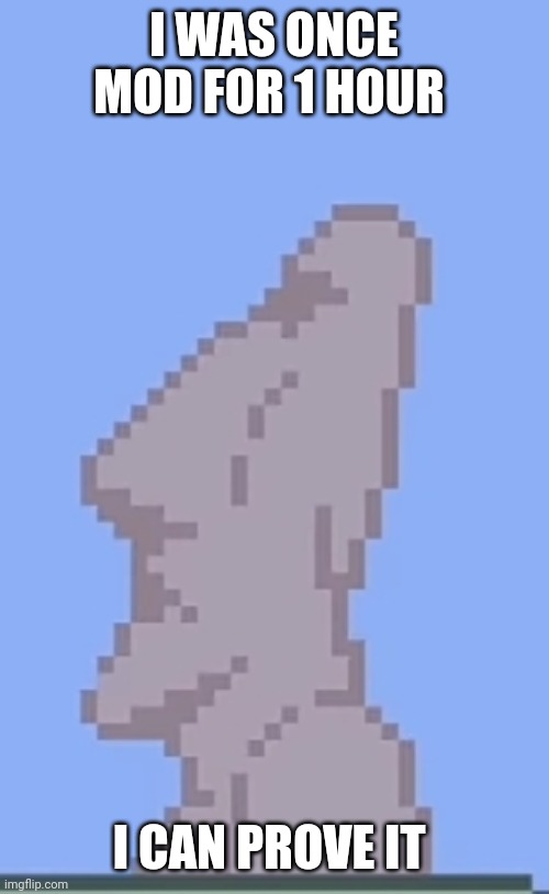 Moai statue | I WAS ONCE MOD FOR 1 HOUR; I CAN PROVE IT | image tagged in moai statue | made w/ Imgflip meme maker