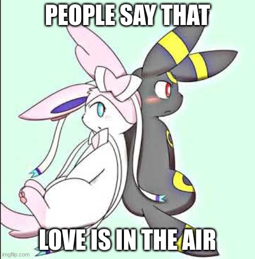 ... | PEOPLE SAY THAT; LOVE IS IN THE AIR | image tagged in sylveon and umbreon | made w/ Imgflip meme maker