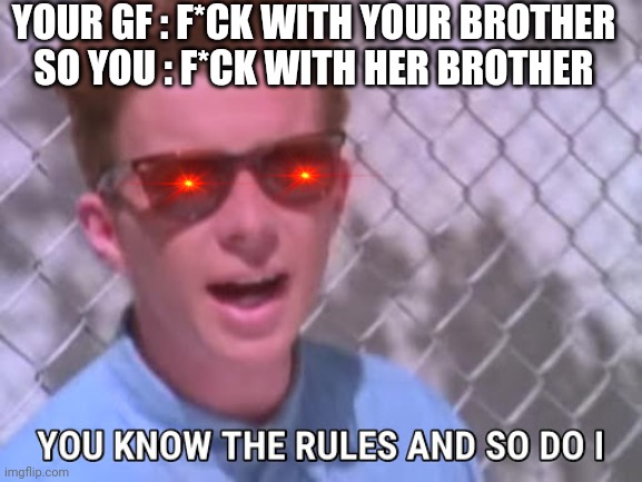 Ooof | YOUR GF : F*CK WITH YOUR BROTHER
SO YOU : F*CK WITH HER BROTHER | image tagged in rick astley you know the rules | made w/ Imgflip meme maker