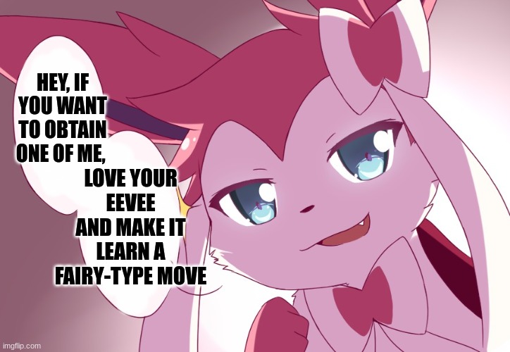...... | HEY, IF YOU WANT TO OBTAIN ONE OF ME, LOVE YOUR EEVEE AND MAKE IT LEARN A FAIRY-TYPE MOVE | image tagged in sylveon | made w/ Imgflip meme maker