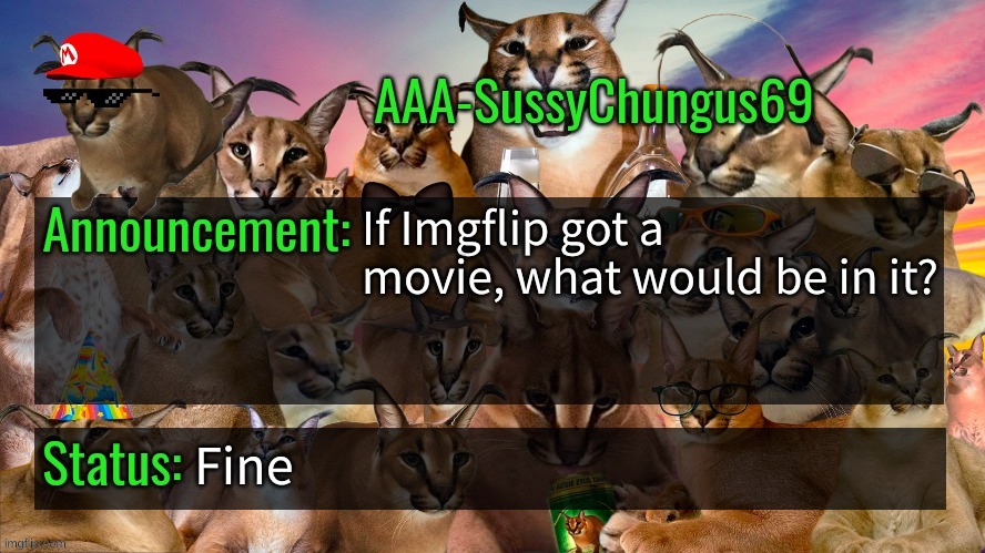 it would suck imo | If Imgflip got a movie, what would be in it? Fine | image tagged in memes,funny,aaa-sussychungus69 announcement template,imgflip,movie,stop reading the tags | made w/ Imgflip meme maker