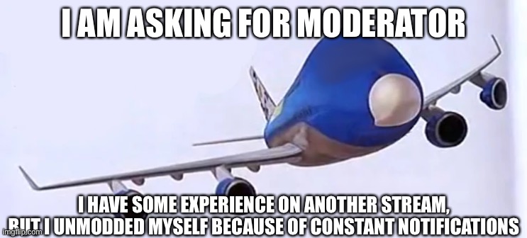 I do not beg, i have not modded msmg, and i promise i will not commit a nar. | I AM ASKING FOR MODERATOR; I HAVE SOME EXPERIENCE ON ANOTHER STREAM, BUT I UNMODDED MYSELF BECAUSE OF CONSTANT NOTIFICATIONS | image tagged in msmg,mod | made w/ Imgflip meme maker