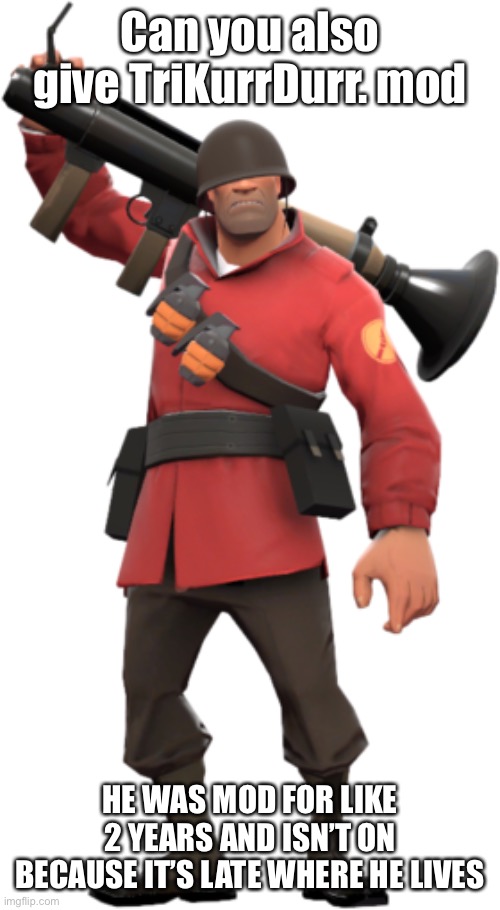 soldier tf2 | Can you also give TriKurrDurr. mod; HE WAS MOD FOR LIKE 2 YEARS AND ISN’T ON BECAUSE IT’S LATE WHERE HE LIVES | image tagged in soldier tf2 | made w/ Imgflip meme maker
