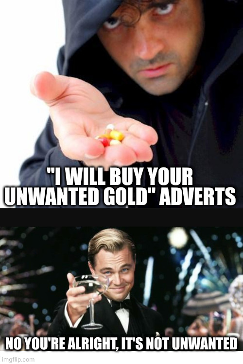 We will buy any gold | "I WILL BUY YOUR UNWANTED GOLD" ADVERTS; NO YOU'RE ALRIGHT, IT'S NOT UNWANTED | image tagged in sketchy drug dealer | made w/ Imgflip meme maker