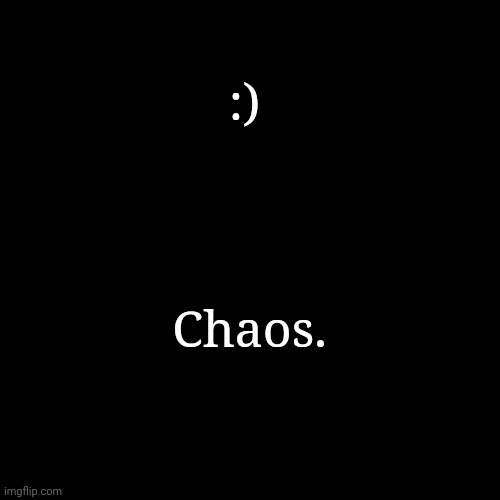 :); Chaos. | made w/ Imgflip meme maker