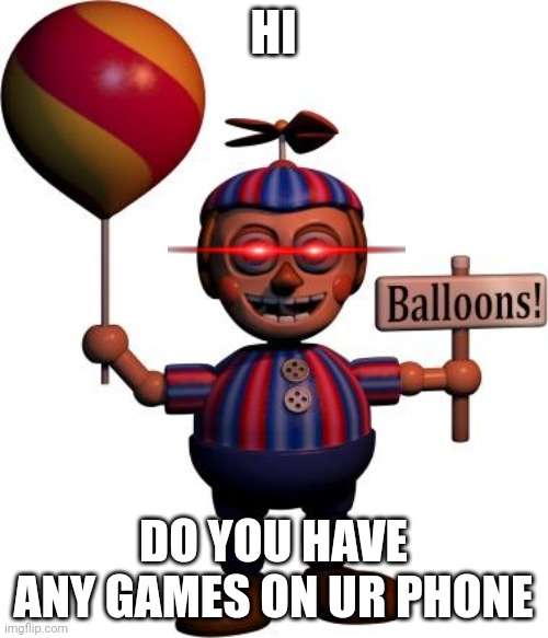 Balloon Boy Says:  (I hate Balloon boy) | HI; DO YOU HAVE ANY GAMES ON UR PHONE | image tagged in balloon boy fnaf | made w/ Imgflip meme maker