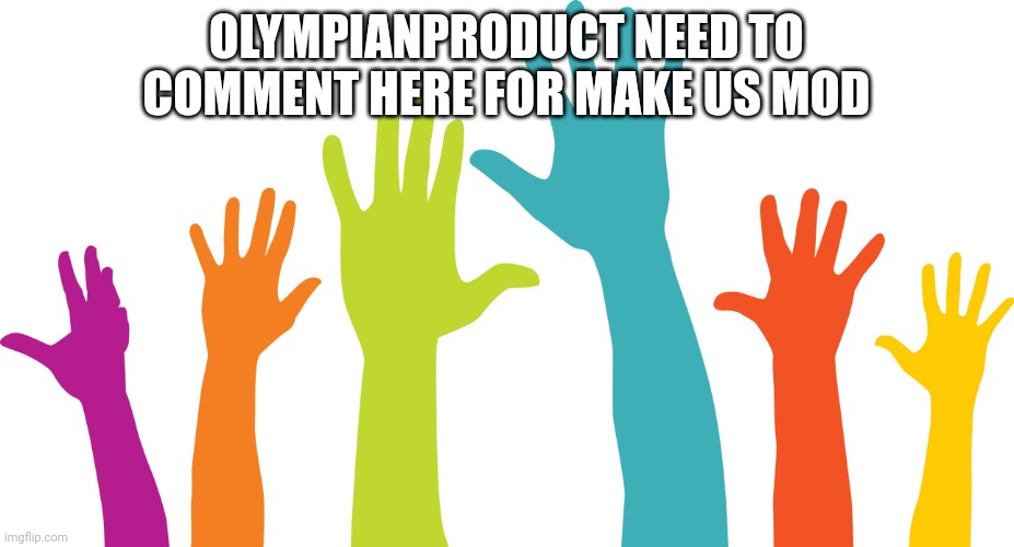 Volunteers | OLYMPIANPRODUCT NEED TO COMMENT HERE FOR MAKE US MOD | image tagged in volunteers | made w/ Imgflip meme maker