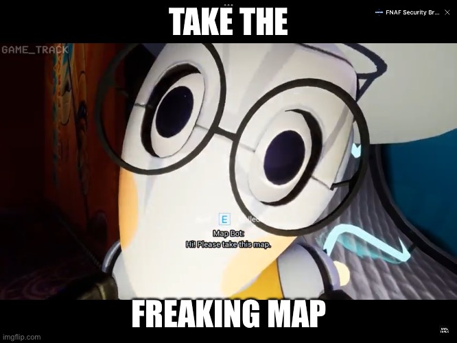 take it | TAKE THE; FREAKING MAP | image tagged in fnaf | made w/ Imgflip meme maker