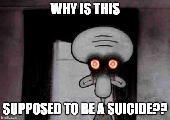 Squidward's Suicide | WHY IS THIS; SUPPOSED TO BE A SUICIDE?? | image tagged in squidward's suicide | made w/ Imgflip meme maker