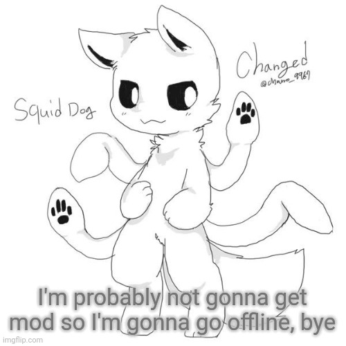 Squid dog | I'm probably not gonna get mod so I'm gonna go offline, bye | image tagged in squid dog | made w/ Imgflip meme maker
