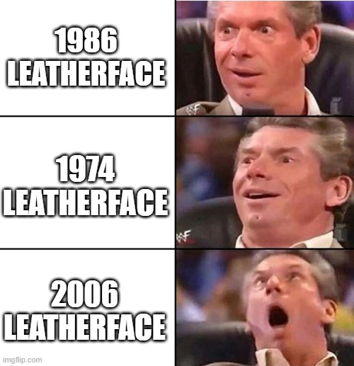 Vince McMahon |  1986 LEATHERFACE; 1974 LEATHERFACE; 2006 LEATHERFACE | image tagged in vince mcmahon,leatherface | made w/ Imgflip meme maker