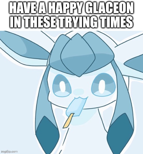 Glaceon vibing | HAVE A HAPPY GLACEON IN THESE TRYING TIMES | image tagged in glaceon vibing | made w/ Imgflip meme maker