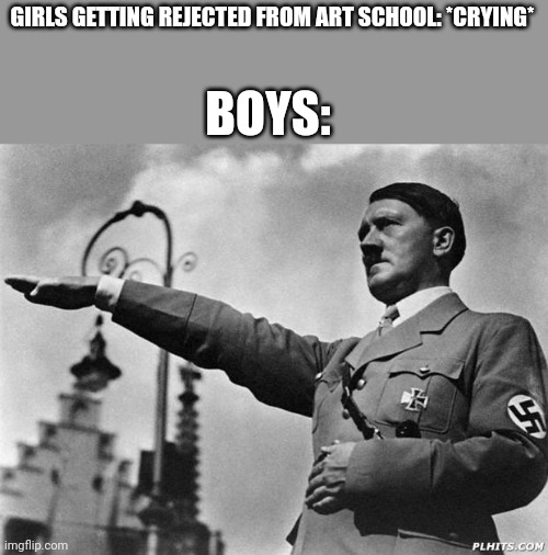 Is this political? | GIRLS GETTING REJECTED FROM ART SCHOOL: *CRYING*; BOYS: | image tagged in art school,rejected | made w/ Imgflip meme maker