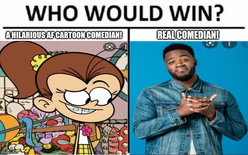 Luan Loud V Mo Gilligan! | A HILARIOUS AF CARTOON COMEDIAN! REAL COMEDIAN! | image tagged in who would win | made w/ Imgflip meme maker