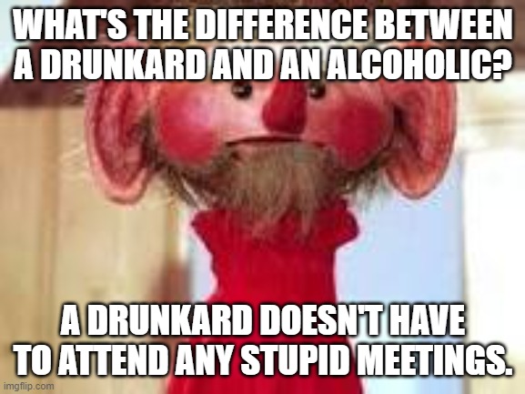 Scrawl | WHAT'S THE DIFFERENCE BETWEEN A DRUNKARD AND AN ALCOHOLIC? A DRUNKARD DOESN'T HAVE TO ATTEND ANY STUPID MEETINGS. | image tagged in scrawl | made w/ Imgflip meme maker