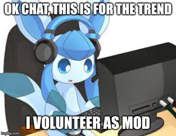 gaming glaceon | OK CHAT, THIS IS FOR THE TREND; I VOLUNTEER AS MOD | image tagged in gaming glaceon | made w/ Imgflip meme maker